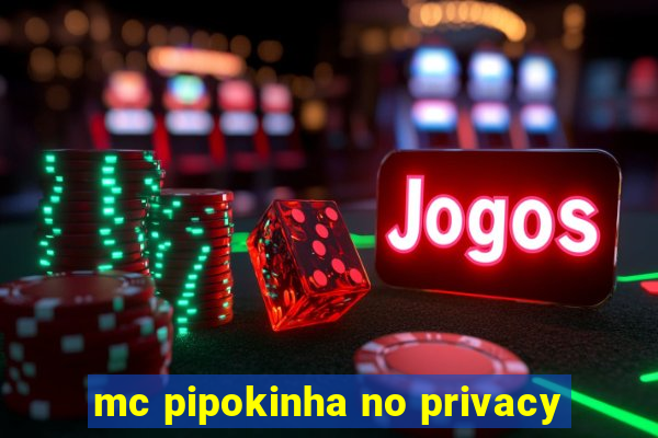 mc pipokinha no privacy