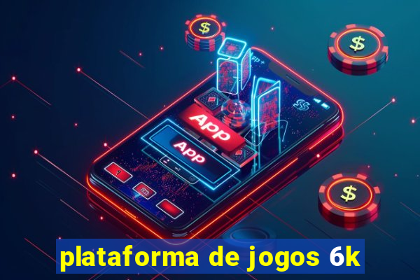 plataforma de jogos 6k