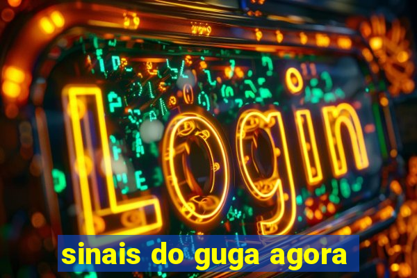 sinais do guga agora