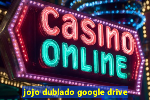 jojo dublado google drive