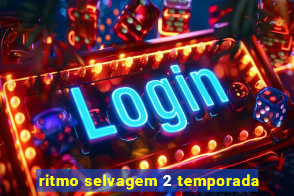 ritmo selvagem 2 temporada