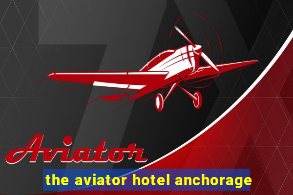 the aviator hotel anchorage