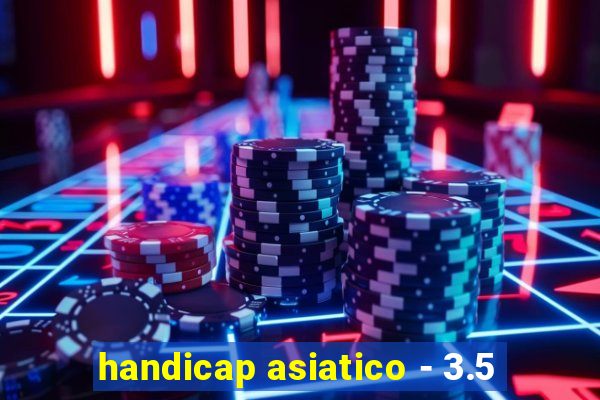 handicap asiatico - 3.5