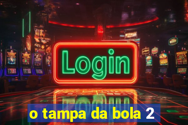 o tampa da bola 2