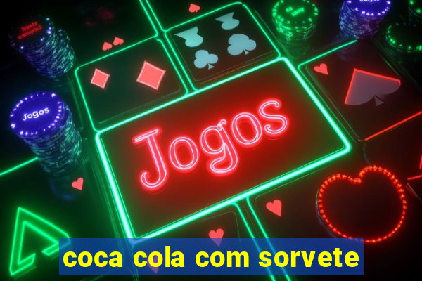 coca cola com sorvete