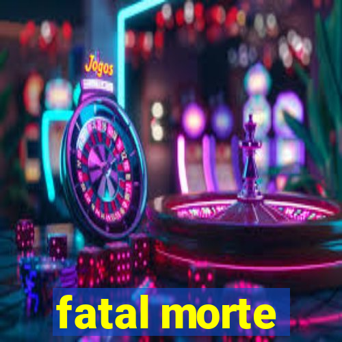 fatal morte