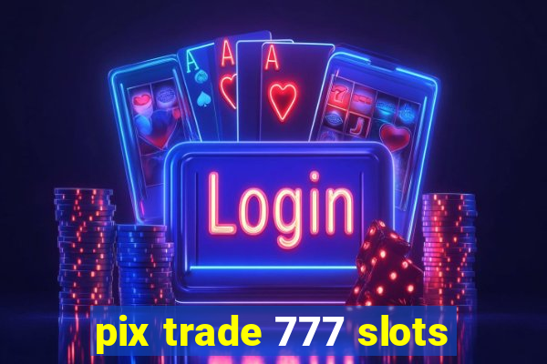 pix trade 777 slots