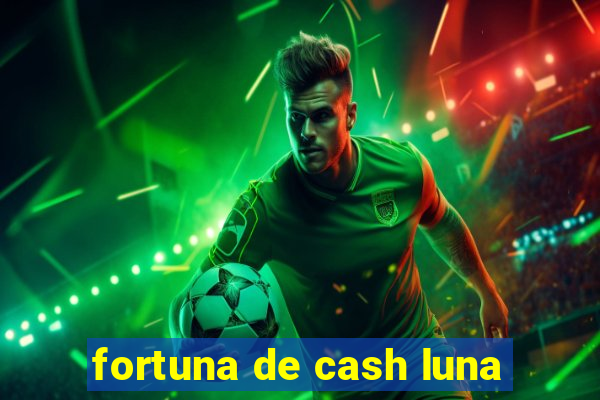 fortuna de cash luna