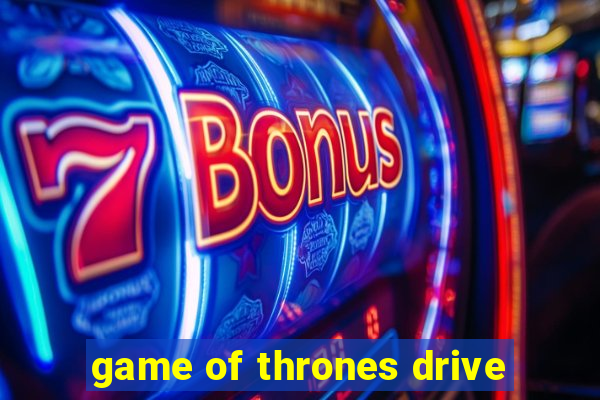 game of thrones drive