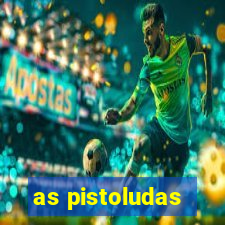 as pistoludas