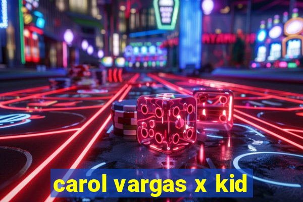 carol vargas x kid