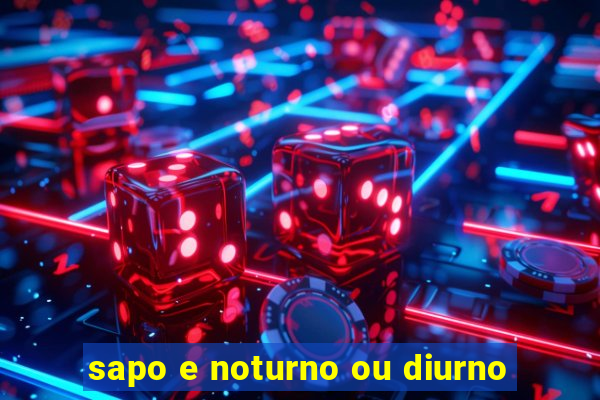 sapo e noturno ou diurno