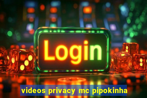 videos privacy mc pipokinha