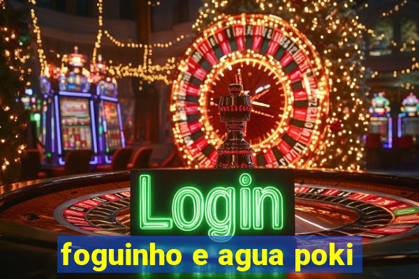 foguinho e agua poki