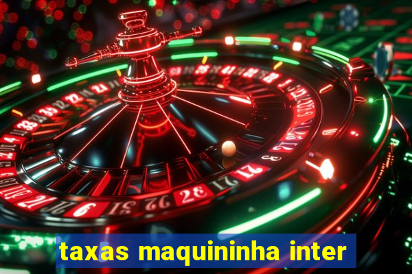 taxas maquininha inter