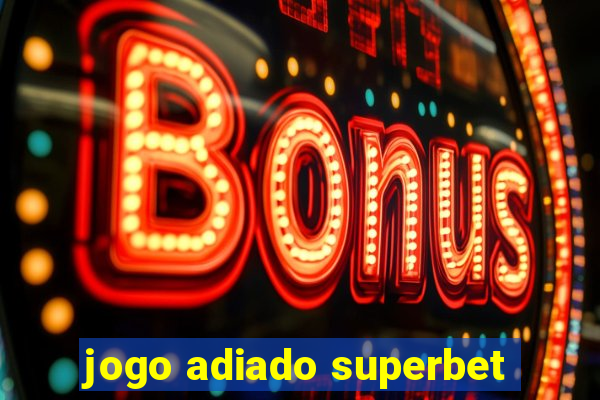 jogo adiado superbet