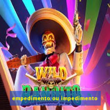 empedimento ou impedimento