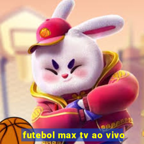 futebol max tv ao vivo