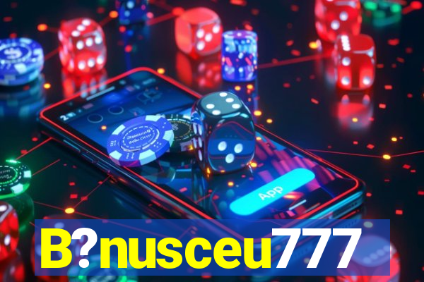 B?nusceu777