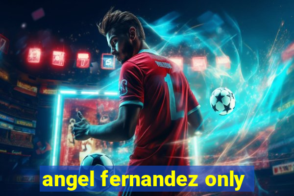 angel fernandez only