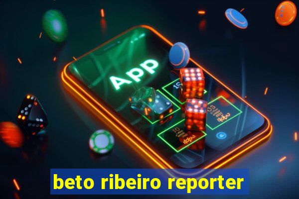 beto ribeiro reporter