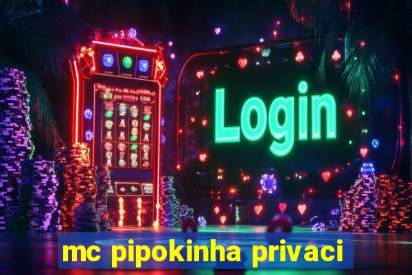 mc pipokinha privaci