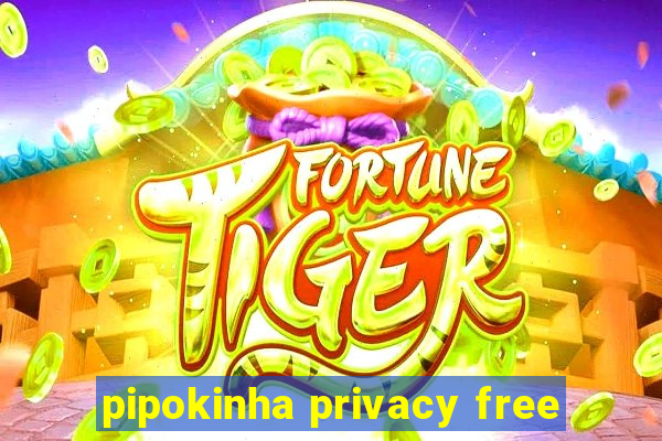 pipokinha privacy free