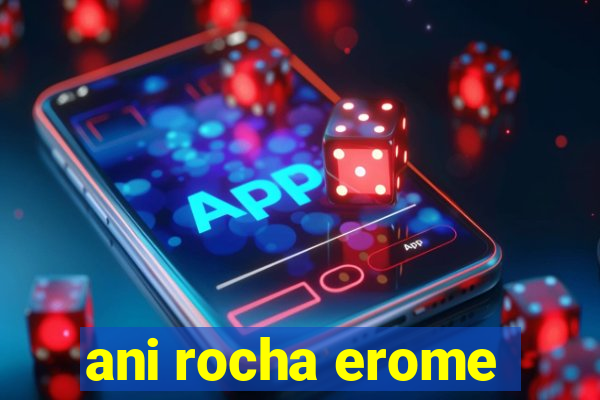 ani rocha erome