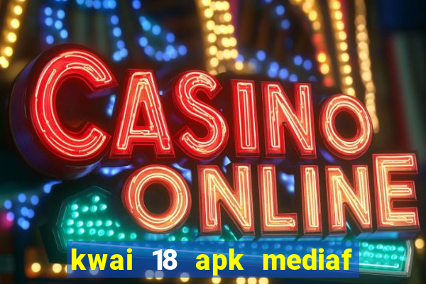 kwai 18 apk mediaf  re